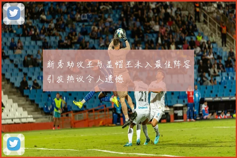 新秀助攻王与盖帽王未入最佳阵容引发热议令人遗憾